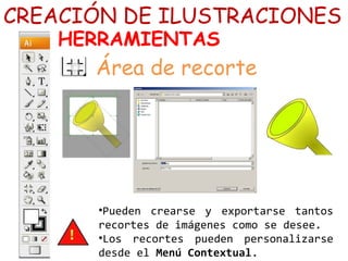 CREACIÓN DE ILUSTRACIONES
HERRAMIENTAS
Área de recorte
•Pueden crearse y exportarse tantos
recortes de imágenes como se desee.
•Los recortes pueden personalizarse
desde el Menú Contextual.
 