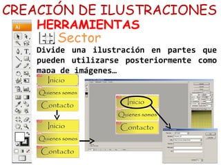 CREACIÓN DE ILUSTRACIONES
HERRAMIENTAS
Sector
Divide una ilustración en partes que
pueden utilizarse posteriormente como
mapa de imágenes…
 