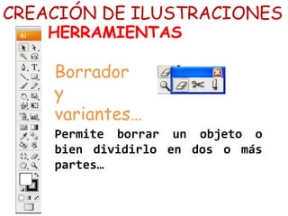 CREACIÓN DE ILUSTRACIONES
HERRAMIENTAS
Borrador
y
variantes…
Permite borrar un objeto o
bien dividirlo en dos o más
partes…
 