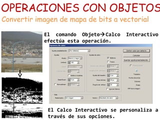 OPERACIONES CON OBJETOS
Convertir imagen de mapa de bits a vectorial
El comando ObjetoCalco Interactivo
efectúa esta operación.
El Calco Interactivo se personaliza a
través de sus opciones.
 