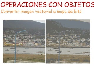 OPERACIONES CON OBJETOS
Convertir imagen vectorial a mapa de bits
 
