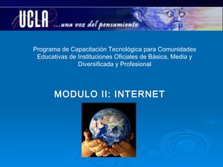 Programa de Capacitación Tecnológica para Comunidades Educativas de Instituciones Oficiales de Básica, Media y Diversificada y Profesional MODULO II: INTERNET 