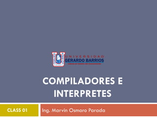 COMPILADORES E
INTERPRETES
Ing. Marvin Osmaro ParadaCLASS 01
 