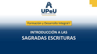 Formación y Desarrollo Integral I
INTRODUCCIÓN A LAS
SAGRADAS ESCRITURAS
 
