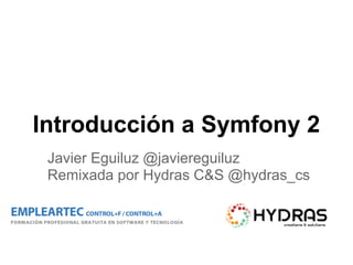 Introducción a Symfony 2
Javier Eguiluz @javiereguiluz
Remixada por Hydras C&S @hydras_cs
 