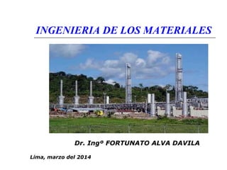 INGENIERIA DE LOS MATERIALES 
Dr. Ingº FORTUNATO ALVA DAVILA 
Lima, marzo del 2014 
 
