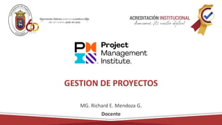 GESTION DE PROYECTOS
MG. Richard E. Mendoza G.
Docente
 