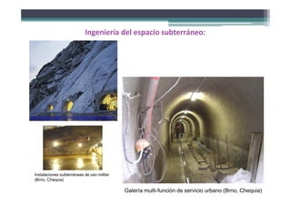 Ingeniería del espacio subterráneo:
Instalaciones subterráneas de uso militar
(Brno, Chequia)
Galería multi-función de servicio urbano (Brno, Chequia)
http://i.gzn.jp/img/2011/06/22/10_most_secure_locations
 