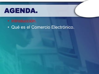 AGENDA.
• Introducción.
• Qué es el Comercio Electrónico.
 