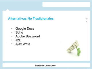 • Google Docs
• Soho
• Adobe Buzzword
• J2E
• Ajax Write
Microsoft Office 2007
Alternativas No Tradicionales
 