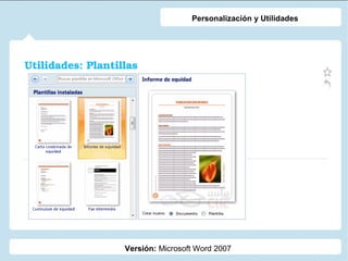 Utilidades: Plantillas
Versión: Microsoft Word 2007
Personalización y Utilidades
 