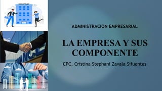 LA EMPRESA Y SUS
COMPONENTE
CPC. Cristina Stephani Zavala Sifuentes
ADMINISTRACION EMPRESARIAL
 