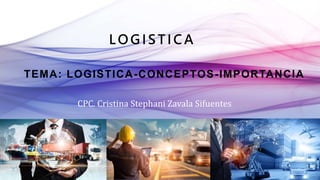 L O G I S T I C A
TEMA: LOGISTICA-CONCEPTOS-IMPORTANCIA
CPC. Cristina Stephani Zavala Sifuentes
 