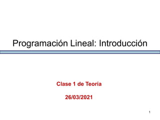 Programación Lineal: Introducción
1
Clase 1 de Teoría
26/03/2021
 