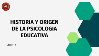 HISTORIA Y ORIGEN
DE LA PSICOLOGIA
EDUCATIVA
Clase - 1
 