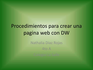 Procedimientos para crear una
     pagina web con DW
       Nathalia Diaz Rojas
             4to A
        Colegio La Salle
 