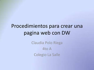 Procedimientos para crear una
     pagina web con DW
        Claudia Polo Riega
              4to A
         Colegio La Salle
 
