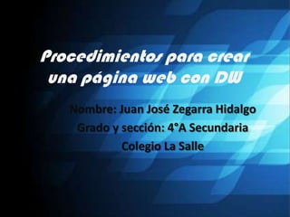 Procedimientos para crear
 una página web con DW
   Nombre: Juan José Zegarra Hidalgo
    Grado y sección: 4°A Secundaria
            Colegio La Salle
 