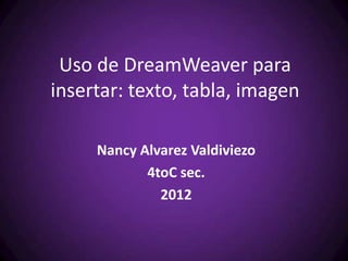 Uso de DreamWeaver para
insertar: texto, tabla, imagen

     Nancy Alvarez Valdiviezo
            4toC sec.
              2012
 