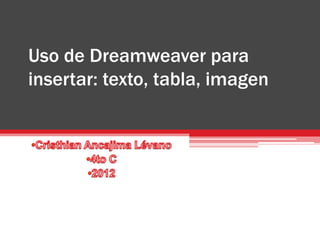 Uso de Dreamweaver para
insertar: texto, tabla, imagen
 