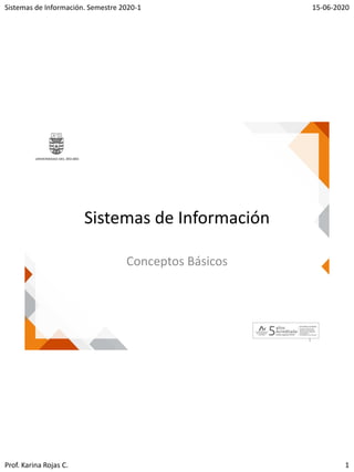 Sistemas de Información. Semestre 2020-1 15-06-2020
Prof. Karina Rojas C. 1
Sistemas de Información
Conceptos Básicos
1
 