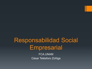 Responsabilidad Social Empresarial FCA.UNAM César Telésforo Zúñiga 