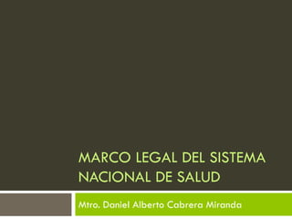 Mtro. Daniel Alberto Cabrera Miranda
MARCO LEGAL DEL SISTEMA
NACIONAL DE SALUD
 