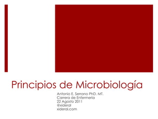 Principios de Microbiología
Antonio E. Serrano PhD. MT.
Carrera de Enfermería
22 Agosto 2011
@xideral
xideral.com
 