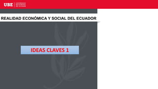 REALIDAD ECONÓMICA Y SOCIAL DEL ECUADOR
IDEAS CLAVES 1
 