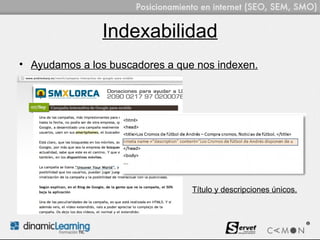 Indexabilidad
• Ayudamos a los buscadores a que nos indexen.




                                 Título y descripciones únicos.
 