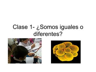 Clase 1- ¿Somos iguales o
       diferentes?
 