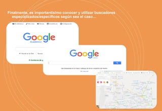 Finalmente, es importantísimo conocer y utilizar buscadores
especializados/específicos según sea el caso…
 