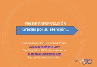 FIN DE PRESENTACIÓN
Gracias por su atención…
Elaborado por Esp. Viviana M. Ponce
vivianaponce@gmail.com
Diseño gráfico: DIG Luisina Andreoni
andreoniluisina@gmail.com
Fac. de Cs. Humanas- UNSL
 