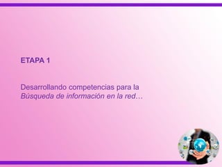ETAPA 1
Desarrollando competencias para la
Búsqueda de información en la red…
 