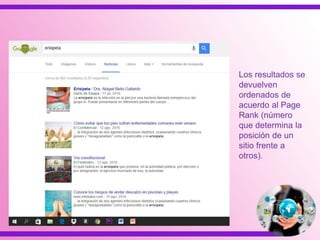 Los resultados se
devuelven
ordenados de
acuerdo al Page
Rank (número
que determina la
posición de un
sitio frente a
otros).
 