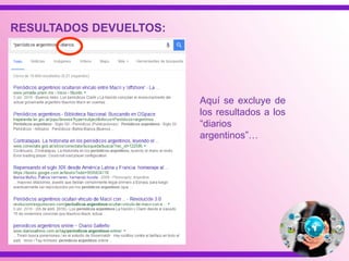 Aquí se excluye de
los resultados a los
“diarios
argentinos”…
RESULTADOS DEVUELTOS:
 