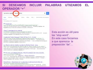 SI DESEAMOS INCLUIR PALABRAS UTIIZAMOS EL
OPERADOR “+”
Esta acción es útil para
las “stop word”.
En este caso forzamos
a que aparezca la
preposición “de”…
 