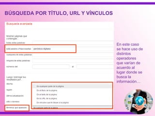 BÚSQUEDA POR TÍTULO, URL Y VÍNCULOS
En este caso
se hace uso de
distintos
operadores
que varían de
acuerdo al
lugar donde se
busca la
información…
 