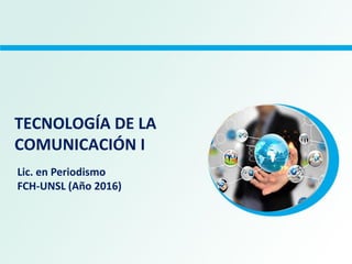 TECNOLOGÍA DE LA
COMUNICACIÓN I
Lic. en Periodismo
FCH-UNSL (Año 2016)
 