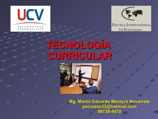 TECNOLOGÍA  CURRICULAR Mg. Martín Eduardo Moreyra Navarrete [email_address] 99739-4470 