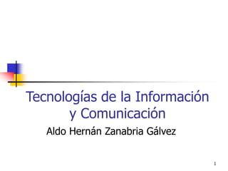 Tecnologías de la Información
y Comunicación
Aldo Hernán Zanabria Gálvez
1
 