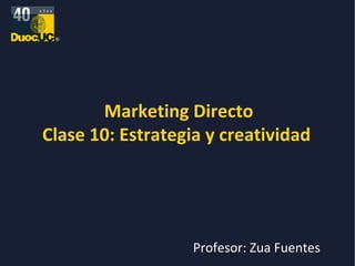 Marketing Directo Clase 10: Estrategia y creatividad  Profesor: Zua Fuentes 