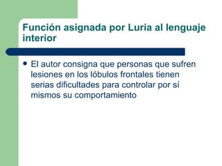 Función asignada por Luria al lenguaje interior El autor consigna que personas que sufren lesiones en los lóbulos frontales tienen serias dificultades para controlar por sí mismos su comportamiento 
