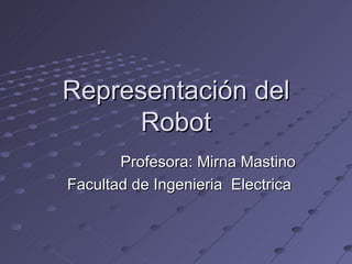 Representación del Robot Profesora: Mirna Mastino Facultad de Ingenieria  Electrica  