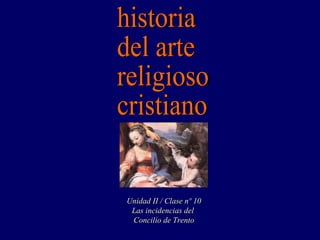 historia del arte religioso cristiano Unidad II / Clase nº 10 Las incidencias del  Concilio de Trento 