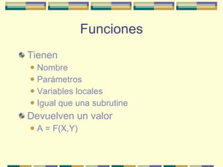 Funciones Tienen Nombre Parámetros Variables locales Igual que una subrutine Devuelven un valor A = F(X,Y) 