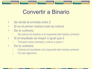 Convertir a Binario <ul><li>Se divide la entrada entre 2 </li></ul><ul><li>Si es el primer residuo solo se coloca </li></u...