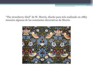 “The strawberry thief” de W. Morris, diseño para tela realizado en 1883 muestra algunas de las constantes decorativas de Morris.  
