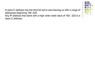 A class C address has the third bit set to zero leaving us with a range of
addresses beginning 192 -223
Any IP address that starts with a high order octet value of 192 - 223 is a
class C address.
RonaldMReales

CCNACISCO10833138

Ronald.reales@gmail.com
 
