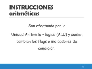 INSTRUCCIONES
aritméticas
Son efectuada por la
Unidad Aritmeto – logica (ALU) y suelen
cambian los flags o indicadores de
condición.
33
 